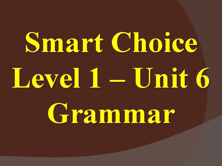 Smart Choice Level 1 – Unit 6 Grammar 