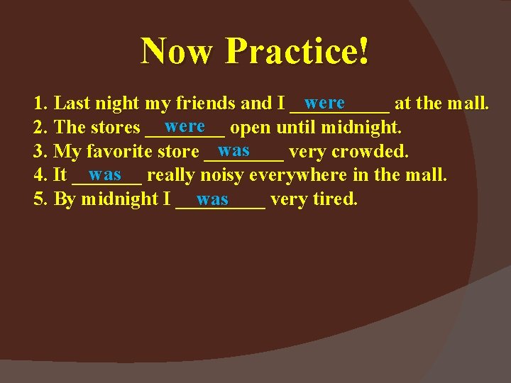 Now Practice! were 1. Last night my friends and I _____ at the mall.