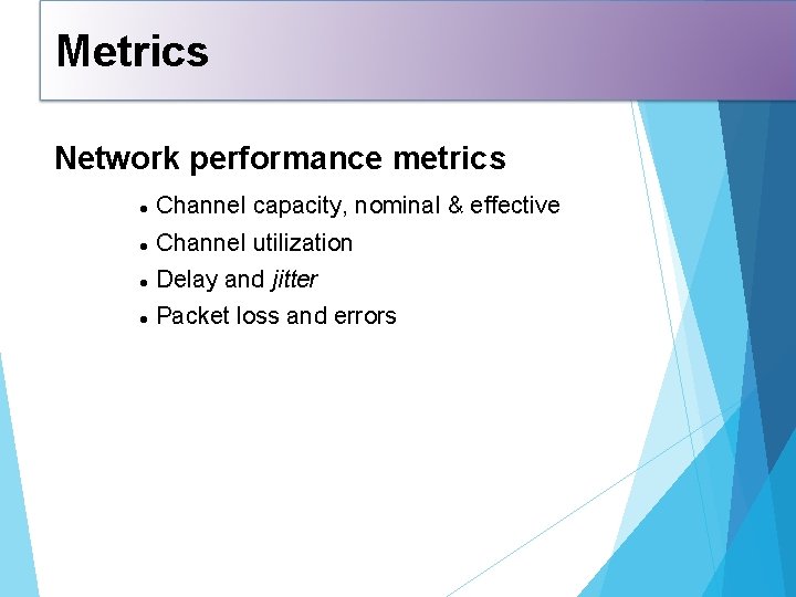 Metrics Network performance metrics Channel capacity, nominal & effective Channel utilization Delay and jitter
