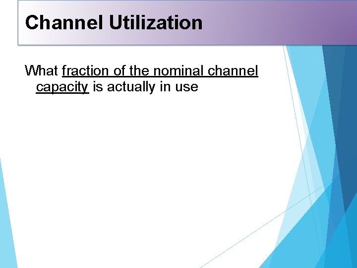 Channel Utilization What fraction of the nominal channel capacity is actually in use 