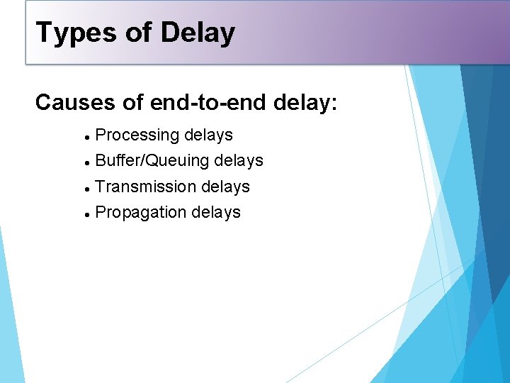 Types of Delay Causes of end-to-end delay: Processing delays Buffer/Queuing delays Transmission delays Propagation