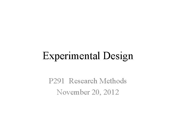 Experimental Design P 291 Research Methods November 20, 2012 