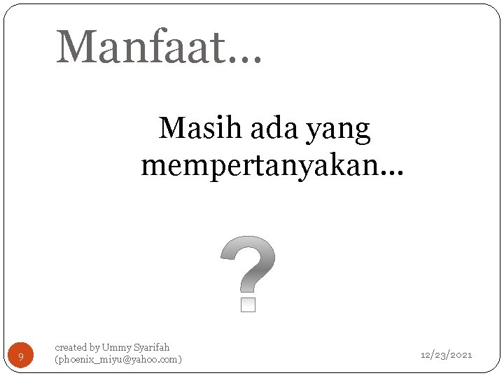 Manfaat… Masih ada yang mempertanyakan… 9 created by Ummy Syarifah (phoenix_miyu@yahoo. com) 12/23/2021 