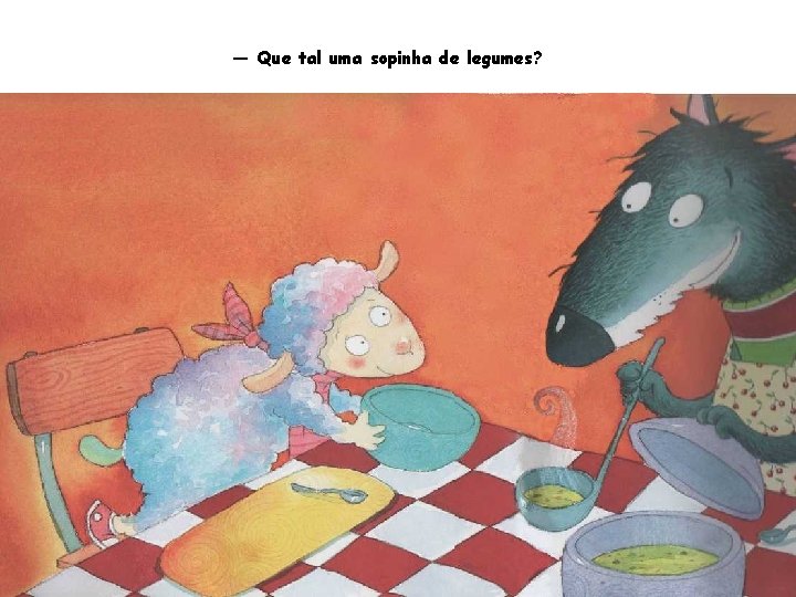 — Que tal uma sopinha de legumes? 