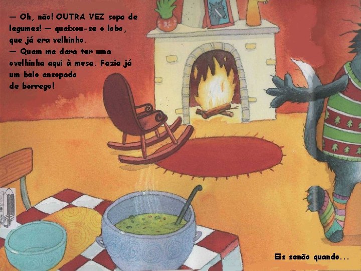 — Oh, não! OUTRA VEZ sopa de legumes! — queixou-se o lobo, que já