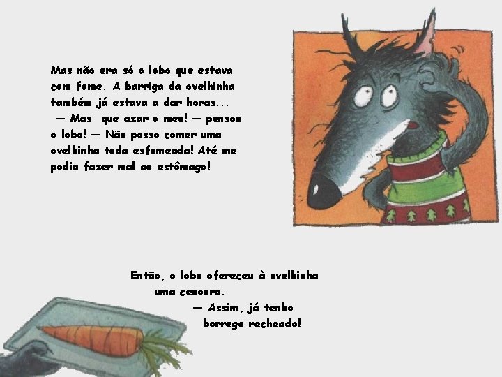 Mas não era só o lobo que estava com fome. A barriga da ovelhinha