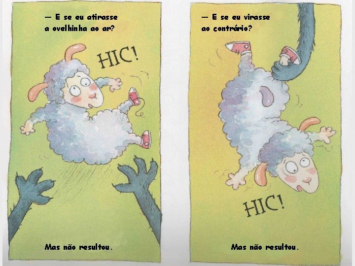 — E se eu atirasse a ovelhinha ao ar? Mas não resultou. — E