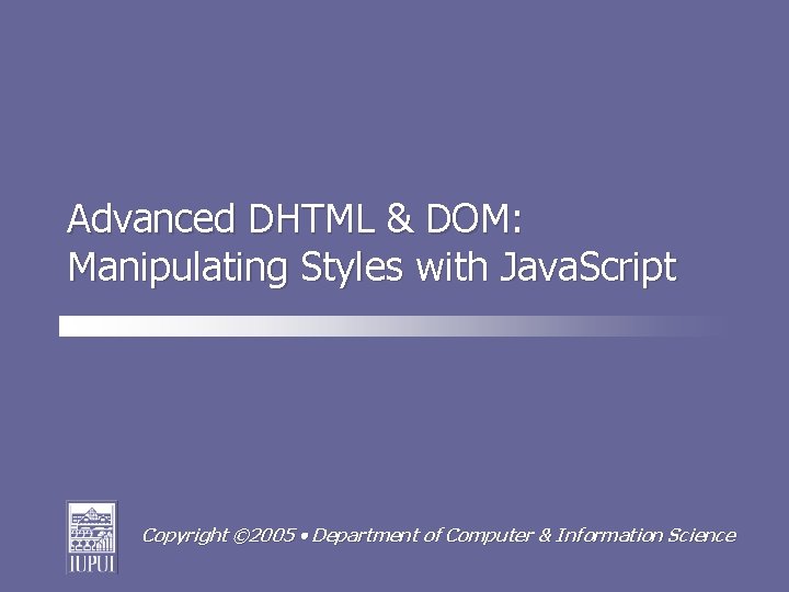 Advanced DHTML & DOM: Manipulating Styles with Java. Script Copyright © 2005 Department of