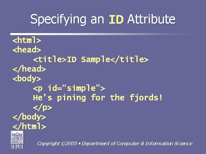 Specifying an ID Attribute <html> <head> <title>ID Sample</title> </head> <body> <p id=“simple”> He’s pining