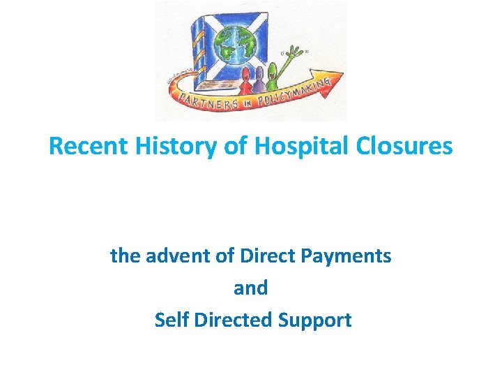 Recent History of Hospital Closures the advent of Direct Payments and Self Directed Support