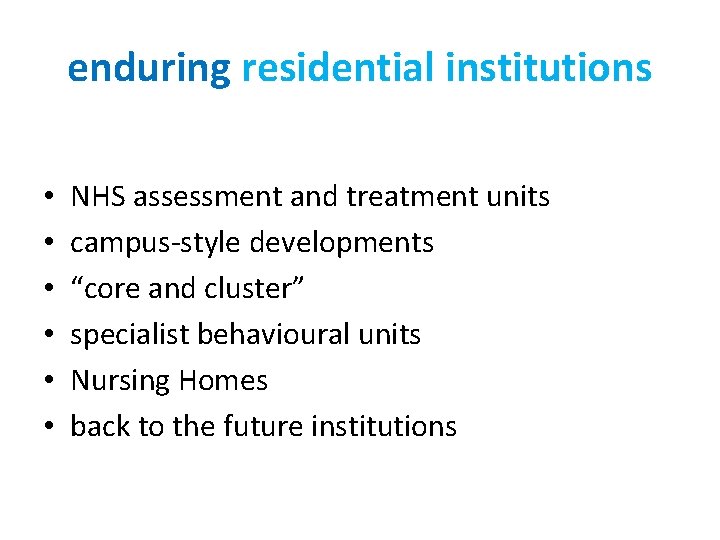 enduring residential institutions • • • NHS assessment and treatment units campus-style developments “core