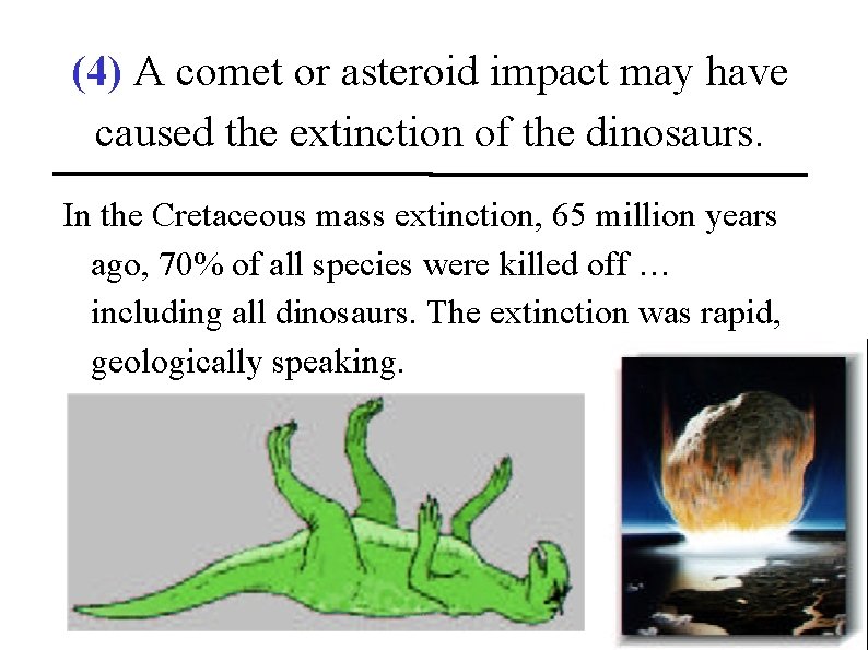 (4) A comet or asteroid impact may have caused the extinction of the dinosaurs.