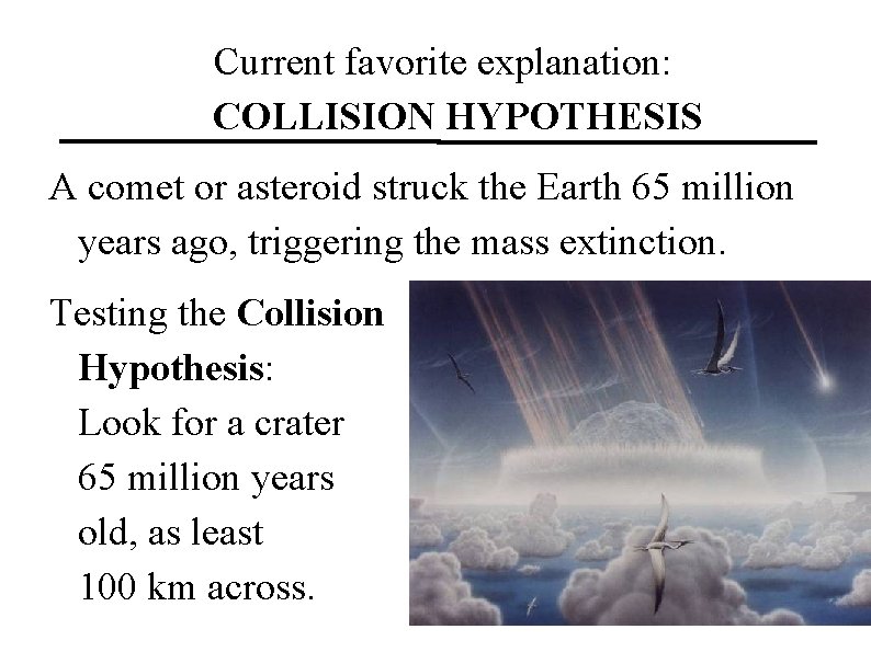 Current favorite explanation: COLLISION HYPOTHESIS A comet or asteroid struck the Earth 65 million