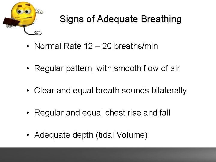 Signs of Adequate Breathing • Normal Rate 12 – 20 breaths/min • Regular pattern,