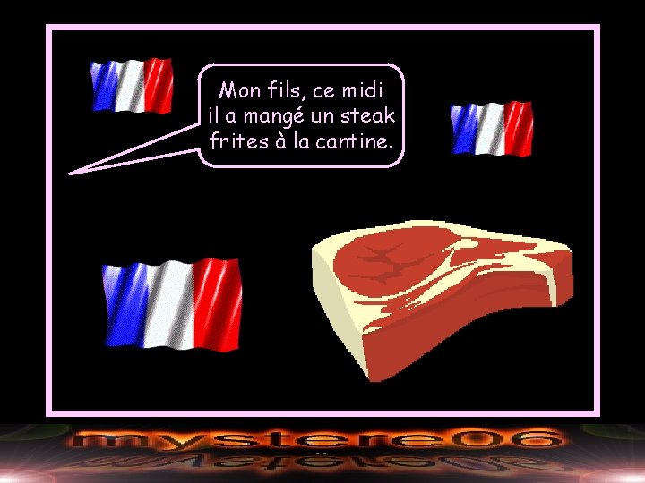 Mon fils, ce midi il a mangé un steak frites à la cantine. 