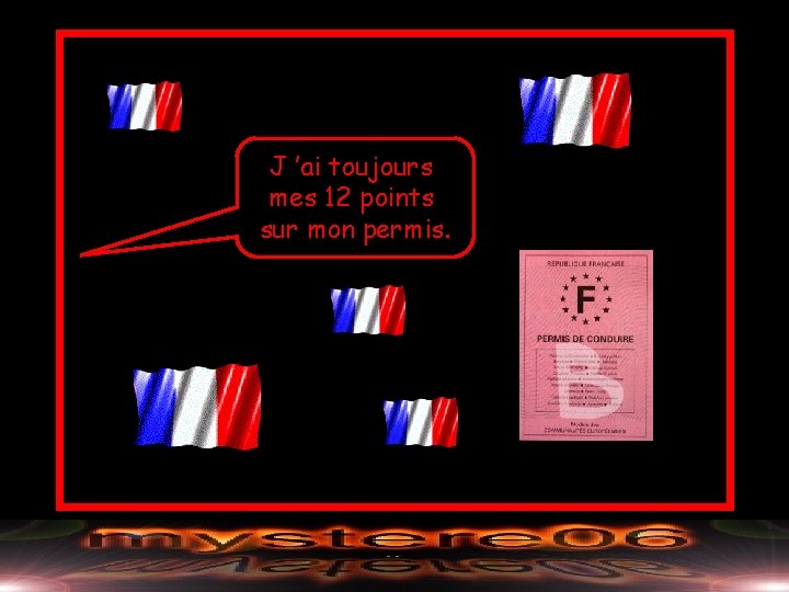 J ’ai toujours mes 12 points sur mon permis. 