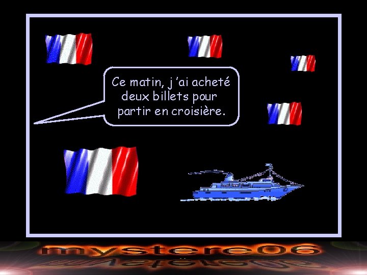 Ce matin, j ’ai acheté deux billets pour partir en croisière. 