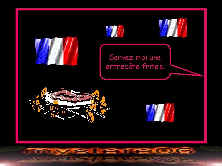 Servez moi une entrecôte frites. 