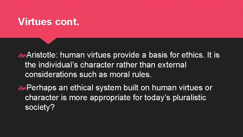 Virtues cont. Aristotle: human virtues provide a basis for ethics. It is the individual’s