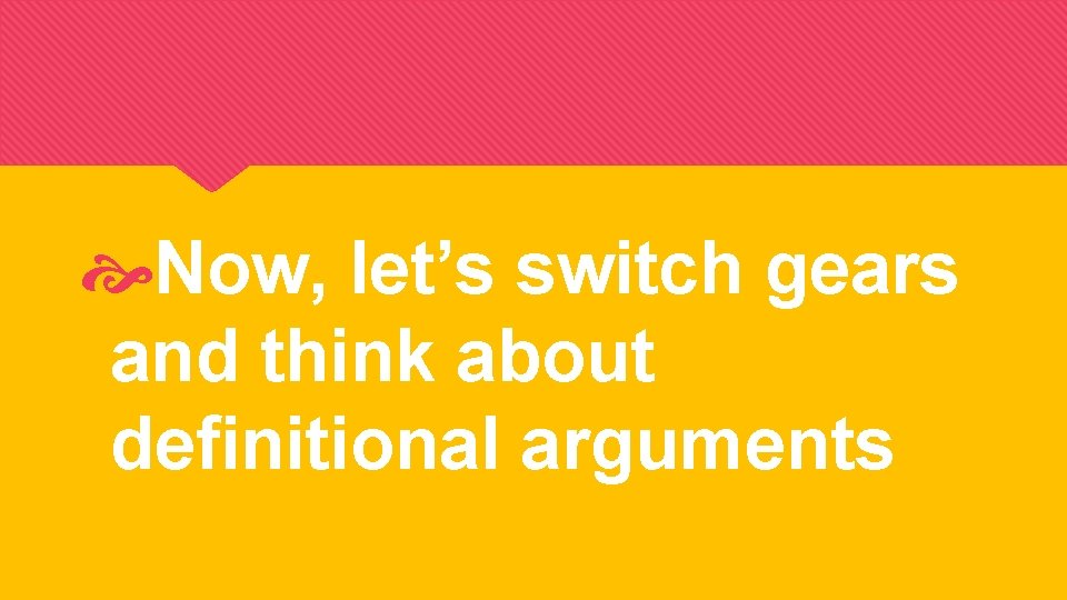  Now, let’s switch gears and think about definitional arguments 