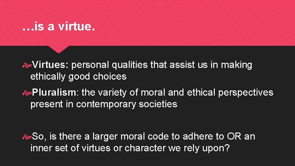 …is a virtue. Virtues: personal qualities that assist us in making ethically good choices