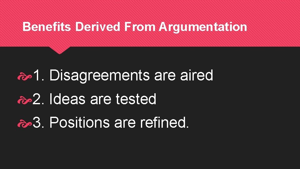 Benefits Derived From Argumentation 1. Disagreements are aired 2. Ideas are tested 3. Positions