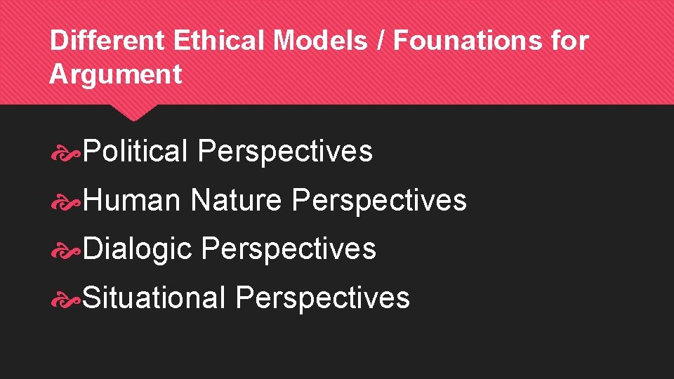 Different Ethical Models / Founations for Argument Political Perspectives Human Nature Perspectives Dialogic Perspectives