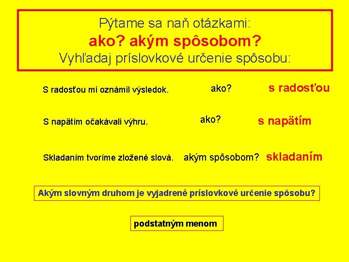 Pýtame sa naň otázkami: ako? akým spôsobom? Vyhľadaj príslovkové určenie spôsobu: S radosťou mi