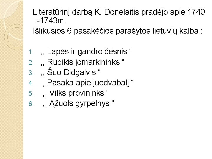 Literatūrinį darbą K. Donelaitis pradėjo apie 1740 -1743 m. Išlikusios 6 pasakėčios parašytos lietuvių