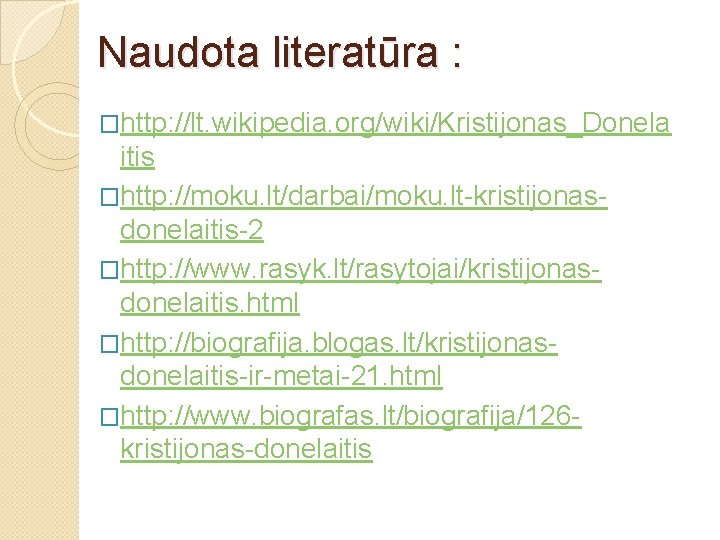 Naudota literatūra : �http: //lt. wikipedia. org/wiki/Kristijonas_Donela itis �http: //moku. lt/darbai/moku. lt-kristijonasdonelaitis-2 �http: //www.