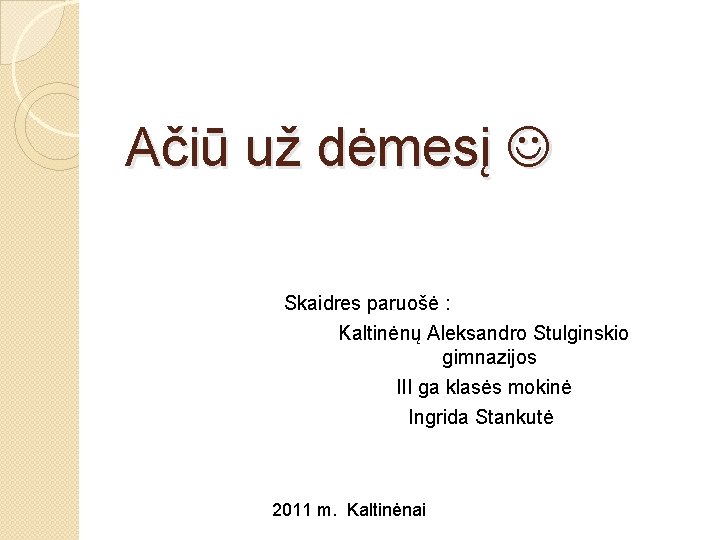 Ačiū už dėmesį Skaidres paruošė : Kaltinėnų Aleksandro Stulginskio gimnazijos III ga klasės mokinė