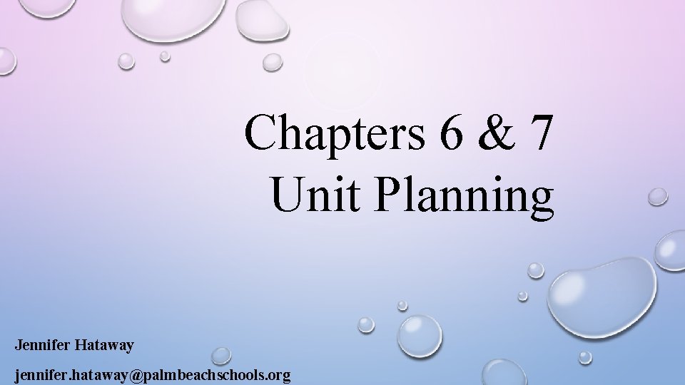 Chapters 6 & 7 Unit Planning Jennifer Hataway jennifer. hataway@palmbeachschools. org 