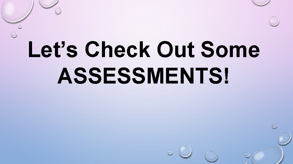 Let’s Check Out Some ASSESSMENTS! 