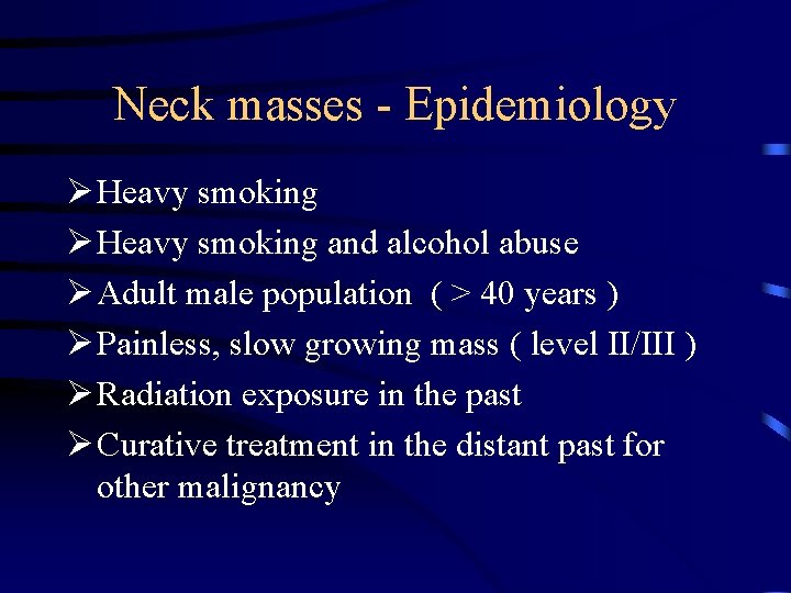 Neck masses - Epidemiology Ø Heavy smoking and alcohol abuse Ø Adult male population