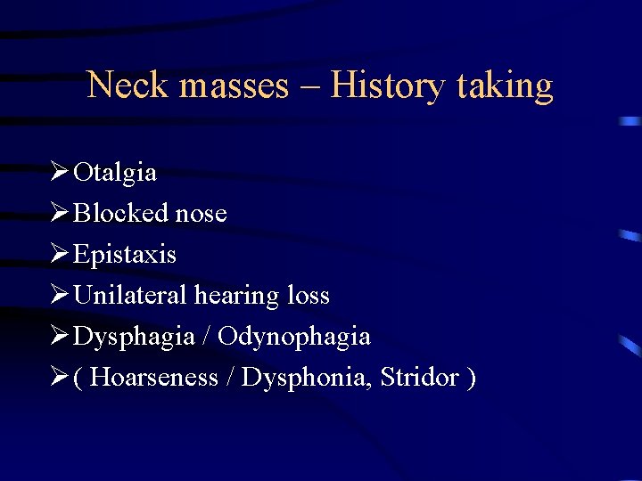 Neck masses – History taking Ø Otalgia Ø Blocked nose Ø Epistaxis Ø Unilateral