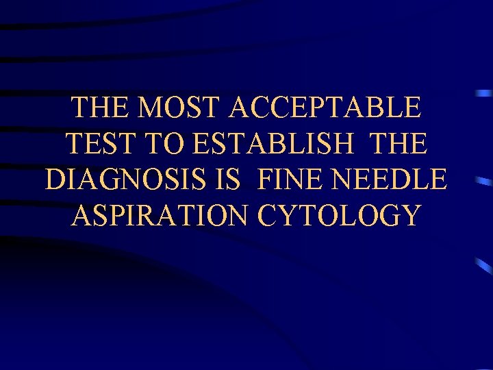 THE MOST ACCEPTABLE TEST TO ESTABLISH THE DIAGNOSIS IS FINE NEEDLE ASPIRATION CYTOLOGY 