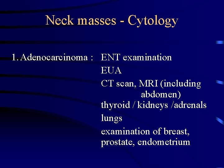 Neck masses - Cytology 1. Adenocarcinoma : ENT examination EUA CT scan, MRI (including