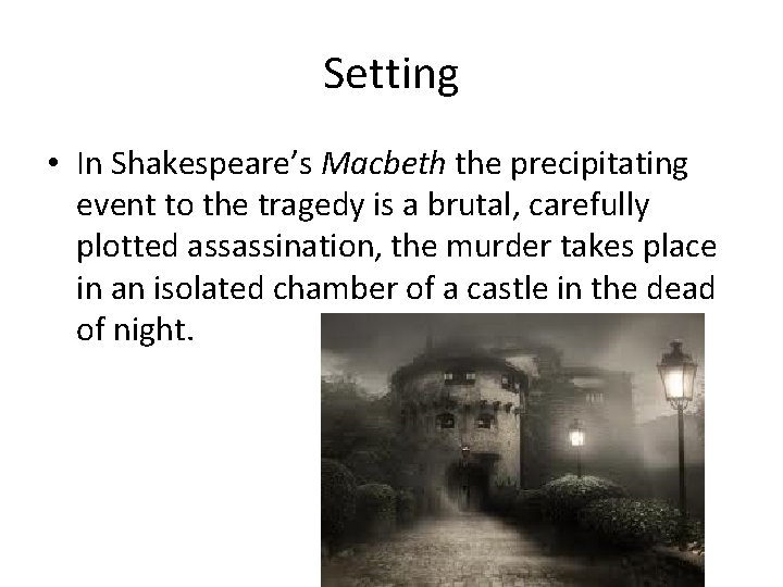 Setting • In Shakespeare’s Macbeth the precipitating event to the tragedy is a brutal,
