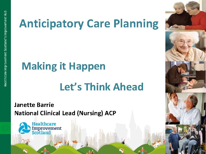 Anticipatory Care Planning Making it Happen Let’s Think Ahead Janette Barrie National Clinical Lead