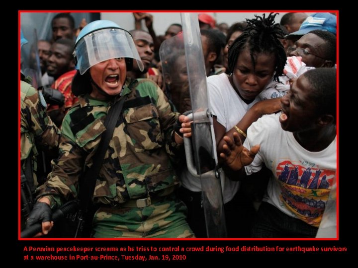 A Peruvian peacekeeper screams as he tries to control a crowd during food distribution