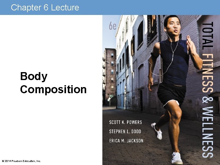 Chapter 6 Lecture Body Composition © 2014 Pearson Education, Inc. 
