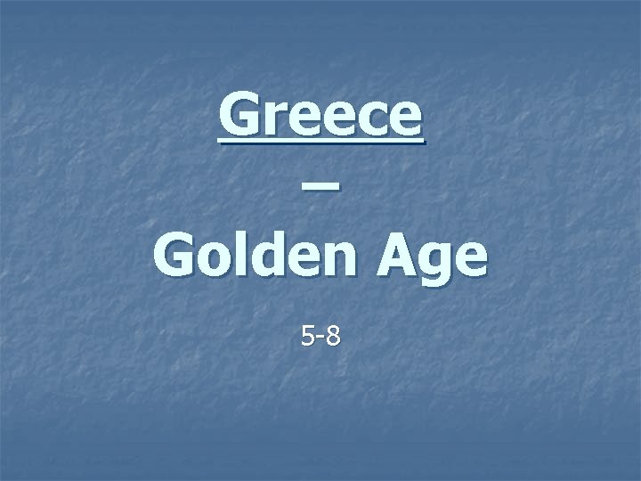 Greece – Golden Age 5 -8 Greece – Golden Age 5 -8