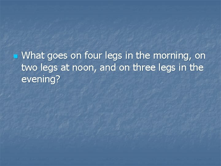 n What goes on four legs in the morning, on two legs at noon, n What goes on four legs in the morning, on two legs at noon,
