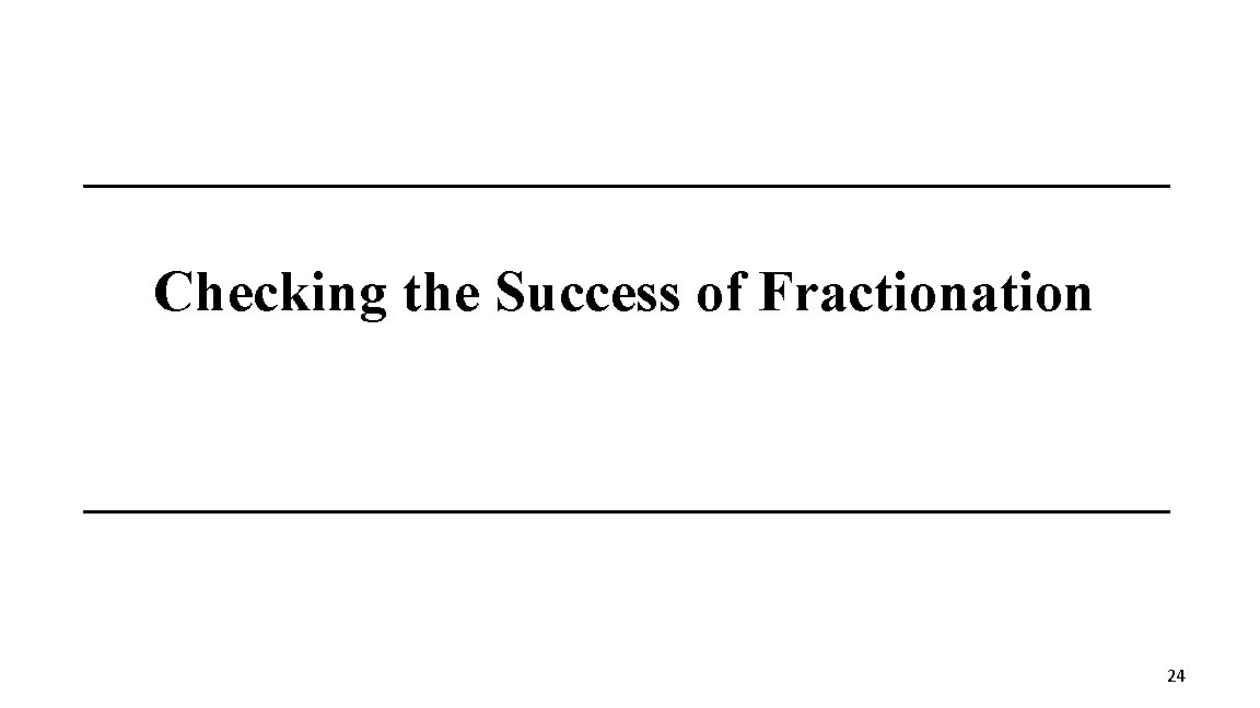 Checking the Success of Fractionation 24 