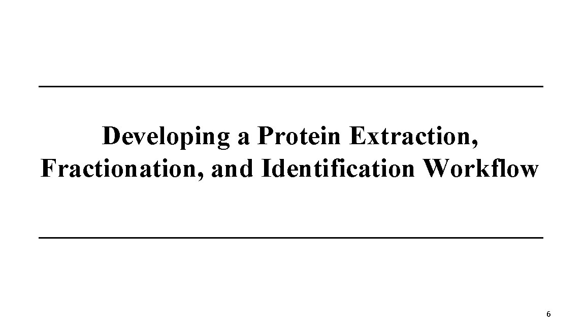 Developing a Protein Extraction, Fractionation, and Identification Workflow 6 