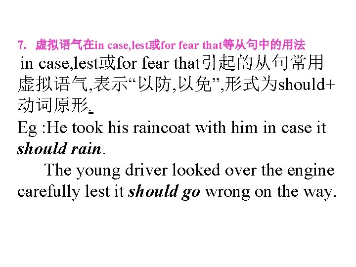 7. 虚拟语气在in case, lest或for fear that等从句中的用法 in case, lest或for fear that引起的从句常用 虚拟语气, 表示“以防, 以免”,