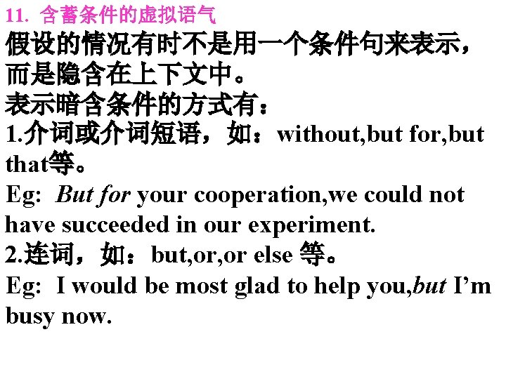 11. 含蓄条件的虚拟语气 假设的情况有时不是用一个条件句来表示， 而是隐含在上下文中。 表示暗含条件的方式有： 1. 介词或介词短语，如：without, but for, but that等。 Eg: But for