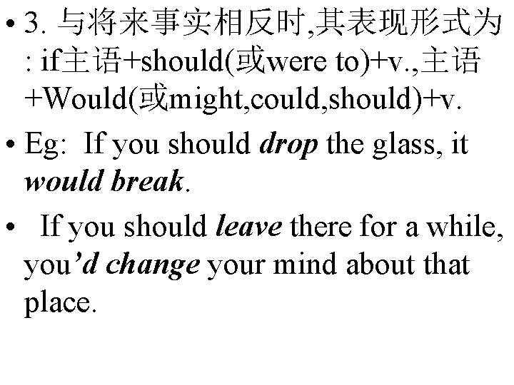  • 3. 与将来事实相反时, 其表现形式为 : if主语+should(或were to)+v. , 主语 +Would(或might, could, should)+v. •