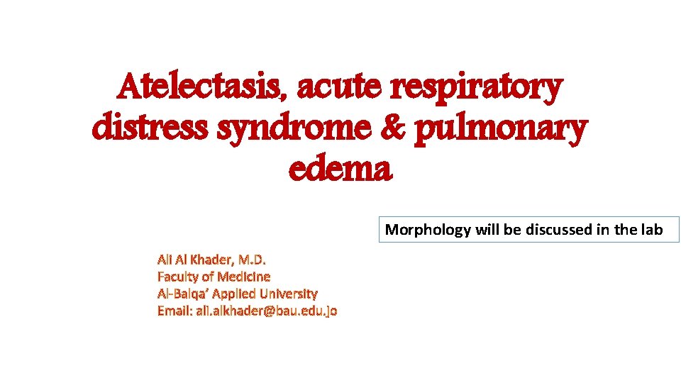 Atelectasis, acute respiratory distress syndrome & pulmonary edema Morphology will be discussed in the