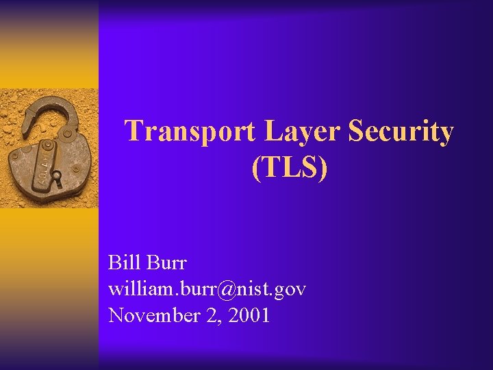 Transport Layer Security (TLS) Bill Burr william. burr@nist. gov November 2, 2001 